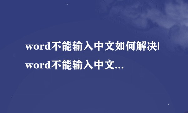 word不能输入中文如何解决|word不能输入中文解决方法