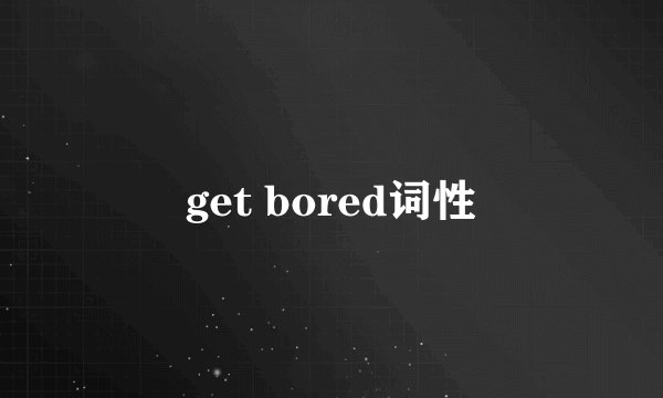 get bored词性
