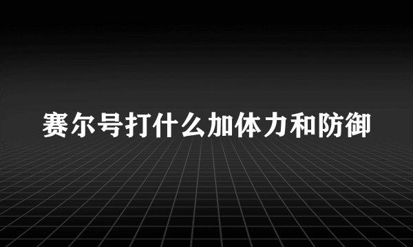 赛尔号打什么加体力和防御