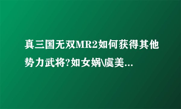 真三国无双MR2如何获得其他势力武将?如女娲\虞美人\孙悟空\项羽