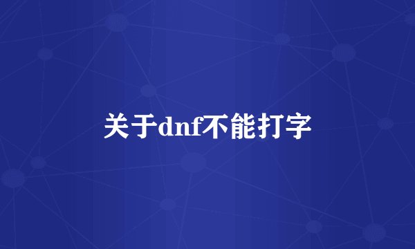 关于dnf不能打字