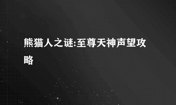 熊猫人之谜:至尊天神声望攻略