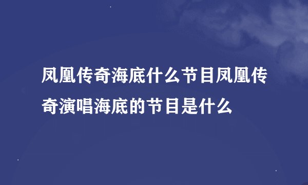 凤凰传奇海底什么节目凤凰传奇演唱海底的节目是什么