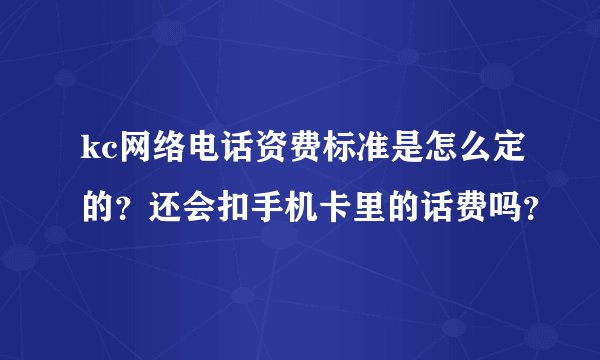 kc网络电话资费标准是怎么定的？还会扣手机卡里的话费吗？