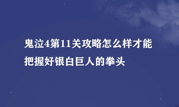 鬼泣4第11关攻略怎么样才能把握好银白巨人的拳头