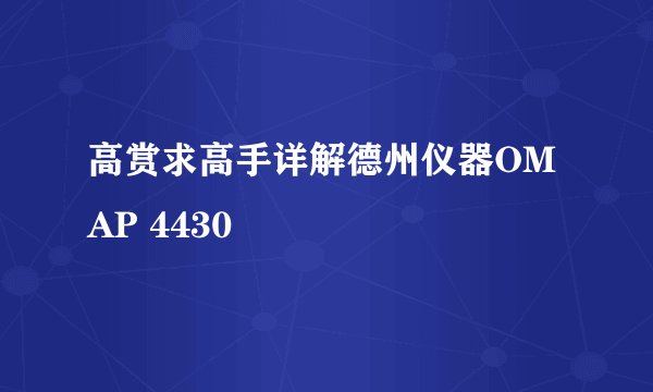 高赏求高手详解德州仪器OMAP 4430