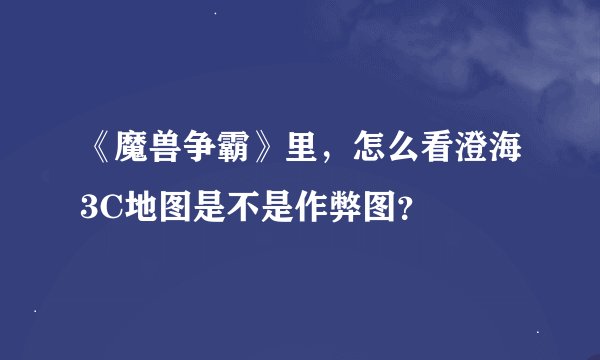 《魔兽争霸》里，怎么看澄海3C地图是不是作弊图？