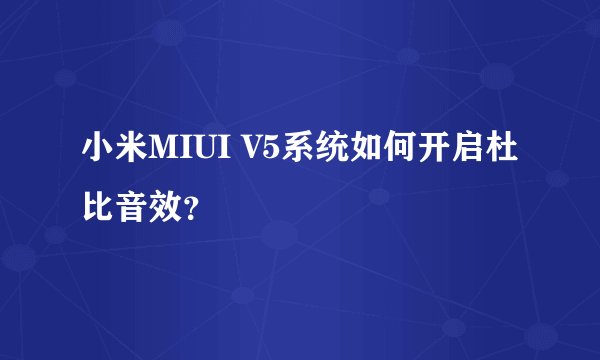 小米MIUI V5系统如何开启杜比音效？