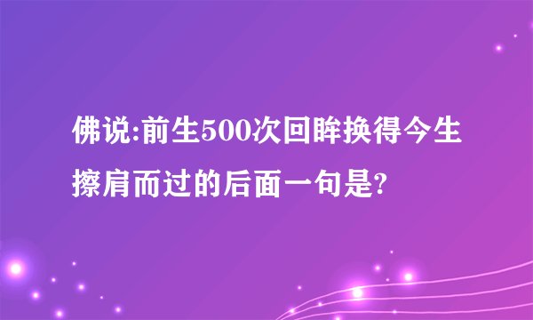 佛说:前生500次回眸换得今生擦肩而过的后面一句是?