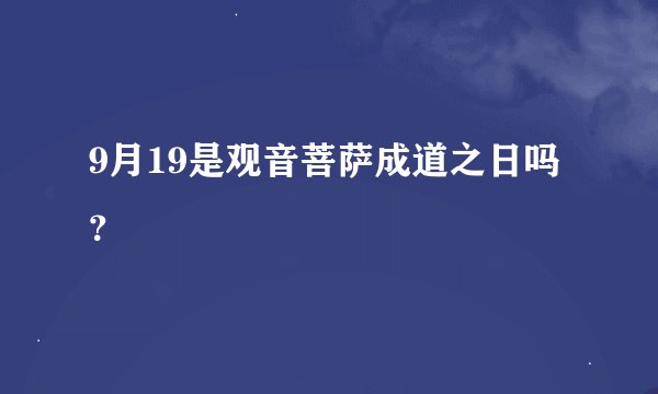 9月19是观音菩萨成道之日吗？