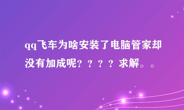 qq飞车为啥安装了电脑管家却没有加成呢？？？？求解。。
