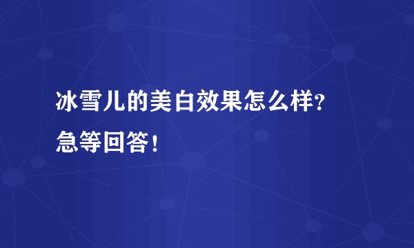冰雪儿的美白效果怎么样？ 急等回答！