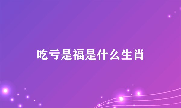 吃亏是福是什么生肖