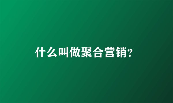 什么叫做聚合营销？