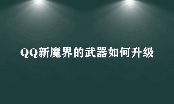 QQ新魔界的武器如何升级