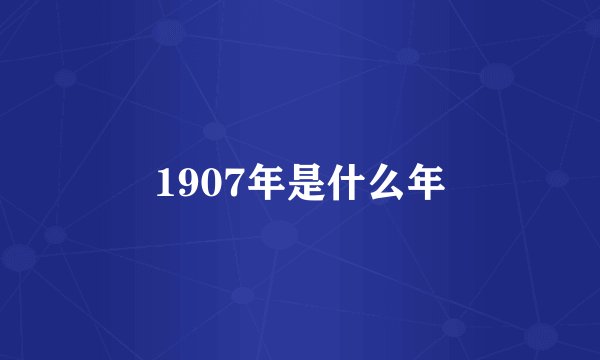 1907年是什么年