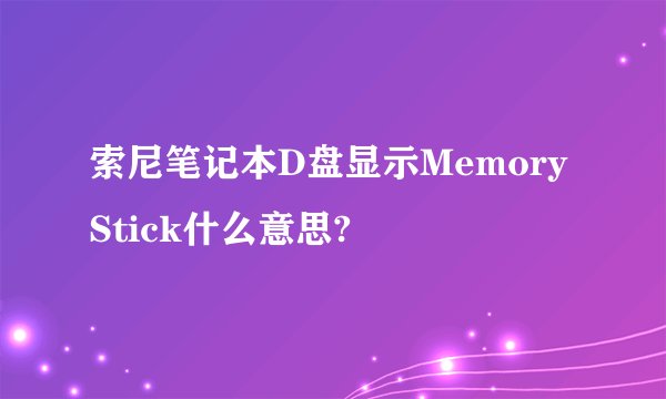 索尼笔记本D盘显示Memory Stick什么意思?