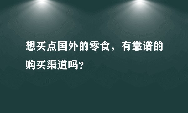 想买点国外的零食，有靠谱的购买渠道吗？