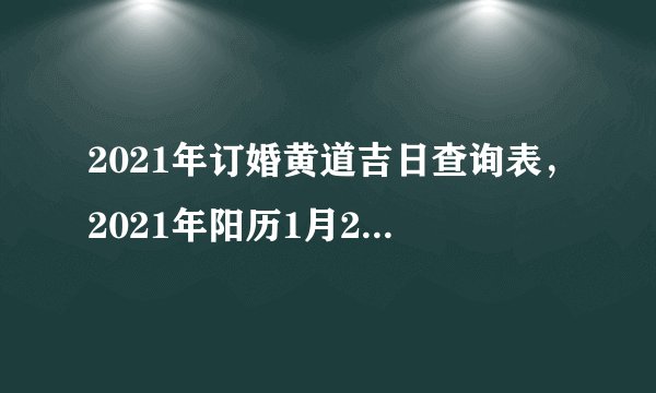 2021年订婚黄道吉日查询表，2021年阳历1月24号乔迁大喜的日子好