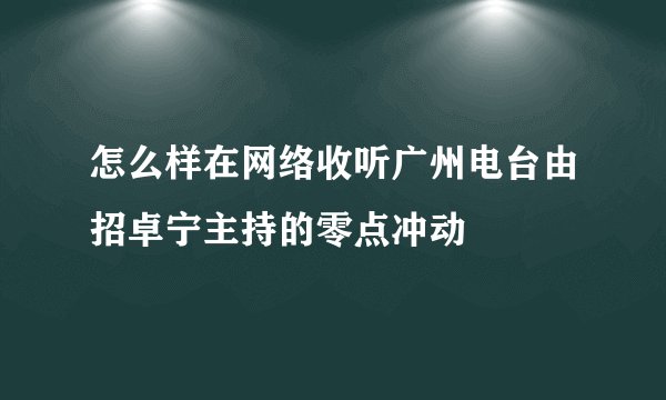 怎么样在网络收听广州电台由招卓宁主持的零点冲动