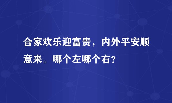 合家欢乐迎富贵，内外平安顺意来。哪个左哪个右？