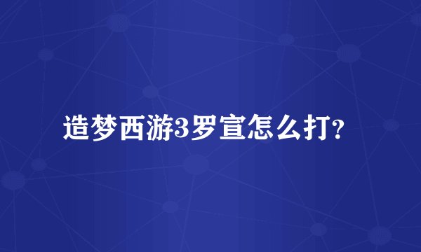 造梦西游3罗宣怎么打？