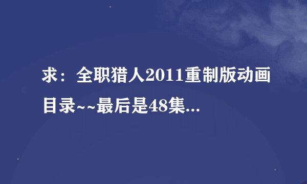 求：全职猎人2011重制版动画目录~~最后是48集以后的，要重制版，不是原版~~