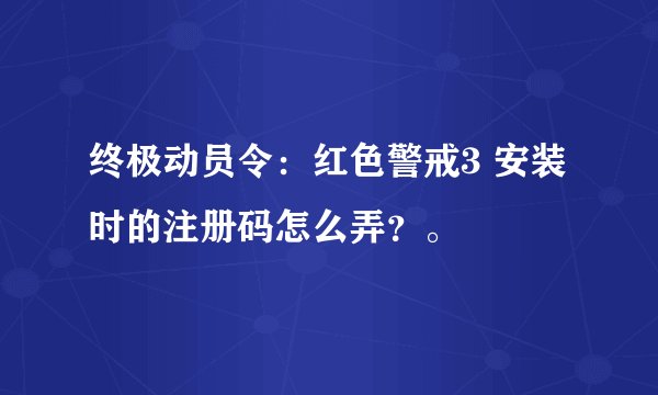 终极动员令：红色警戒3 安装时的注册码怎么弄？。