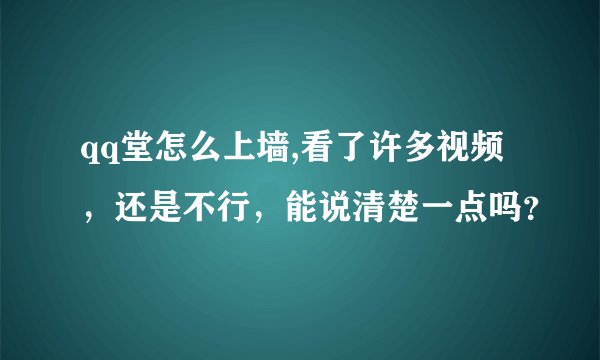 qq堂怎么上墙,看了许多视频，还是不行，能说清楚一点吗？