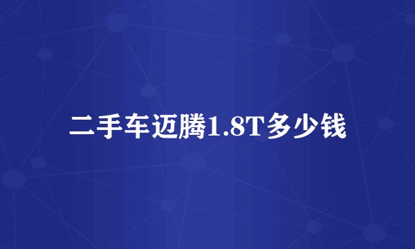 二手车迈腾1.8T多少钱