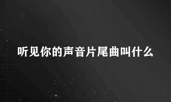 听见你的声音片尾曲叫什么