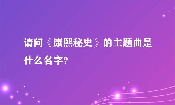 请问《康熙秘史》的主题曲是什么名字？