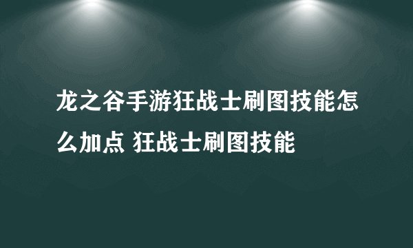 龙之谷手游狂战士刷图技能怎么加点 狂战士刷图技能