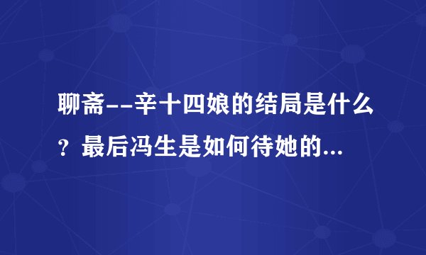 聊斋--辛十四娘的结局是什么？最后冯生是如何待她的？辛十四娘又怎么样？打出剧照。