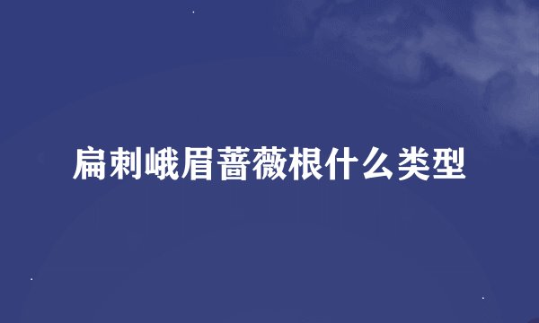 扁刺峨眉蔷薇根什么类型