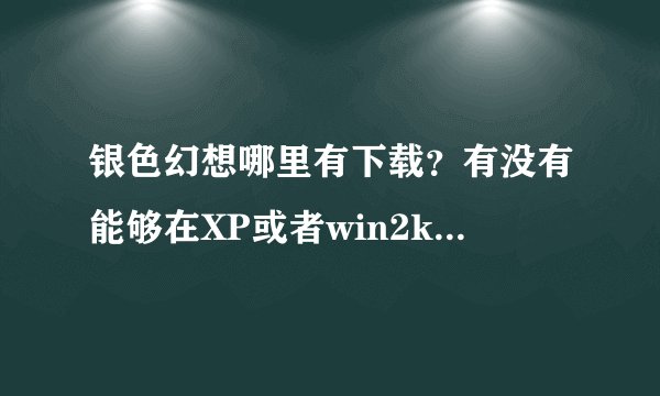 银色幻想哪里有下载？有没有能够在XP或者win2k,win2k3上运行的补丁？