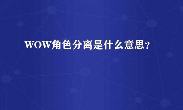 WOW角色分离是什么意思？
