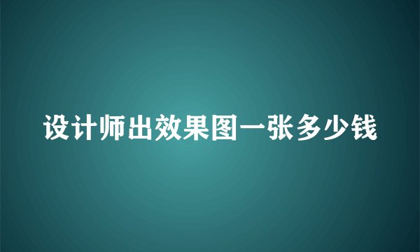 设计师出效果图一张多少钱