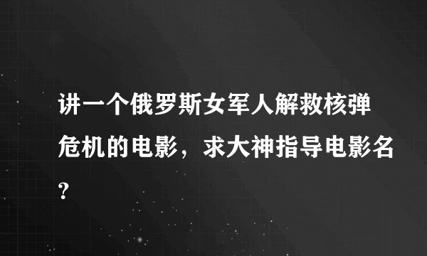 讲一个俄罗斯女军人解救核弹危机的电影，求大神指导电影名？