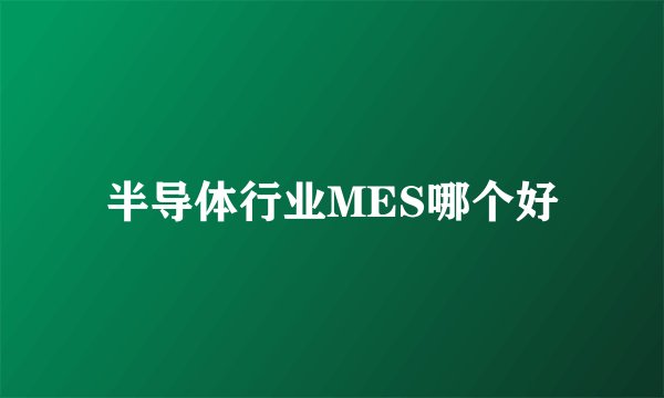 半导体行业MES哪个好