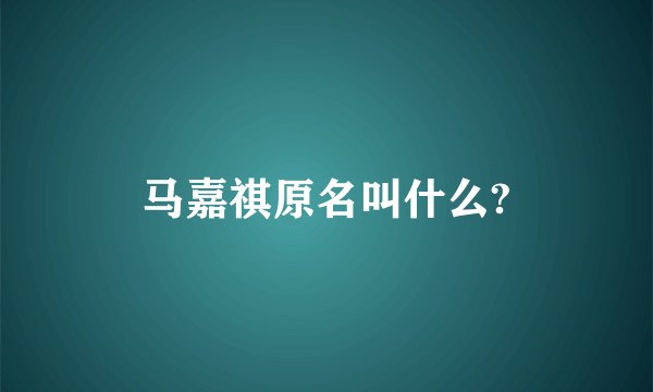 马嘉祺原名叫什么?