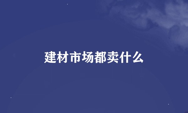 建材市场都卖什么