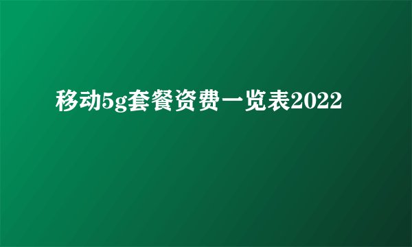 移动5g套餐资费一览表2022