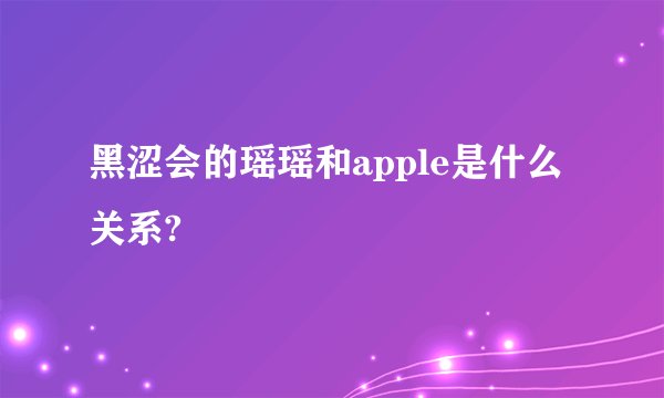 黑涩会的瑶瑶和apple是什么关系?