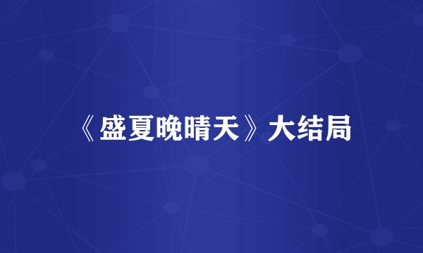 《盛夏晚晴天》大结局