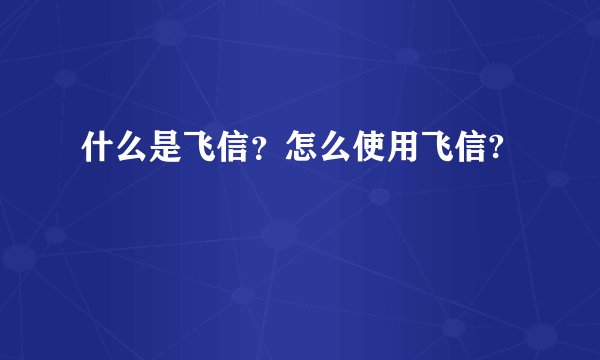 什么是飞信？怎么使用飞信?