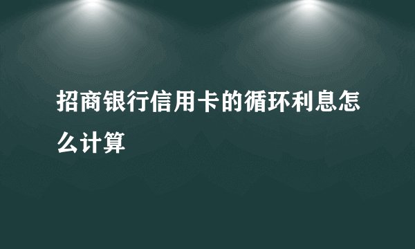 招商银行信用卡的循环利息怎么计算