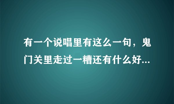 有一个说唱里有这么一句，鬼门关里走过一糟还有什么好怕 。。这歌叫什么啊，知道的告诉下。高分。
