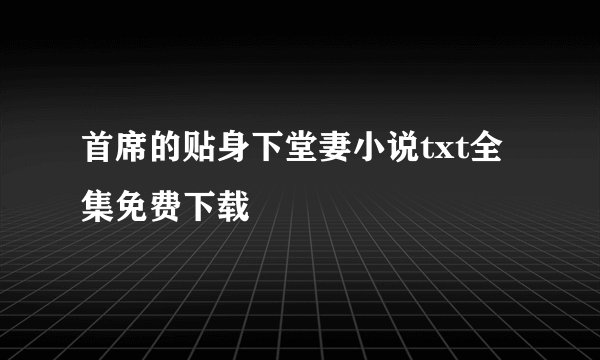 首席的贴身下堂妻小说txt全集免费下载