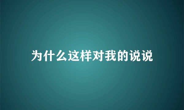 为什么这样对我的说说